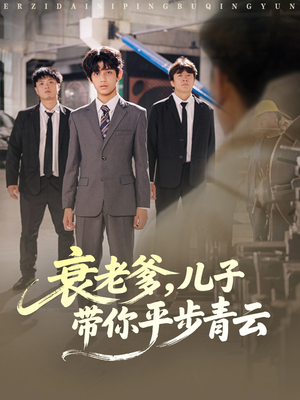 衰老爹儿子带你平步青云（80集）短剧结局篇全集直通