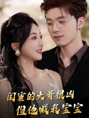 闺蜜的大哥很凶，但他喊我宝宝（80集）好看的国产短剧
