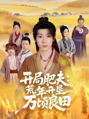 开局肥夫荒年开垦万顷良田（106集）短剧合集彩蛋完整版