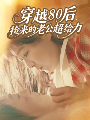 穿越80后，捡来的老公超给力（63集）短剧推荐我每天持续更新