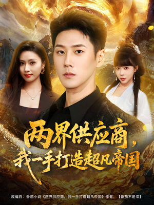 两界供应商，我一手打造超凡帝国（80集）火爆短剧来袭好看又上头