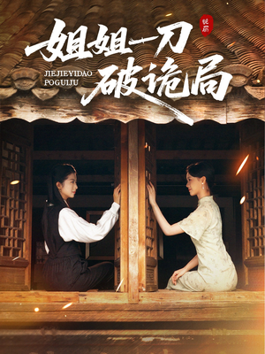 姐姐一刀破诡局（64集）短剧合集导演剪辑版