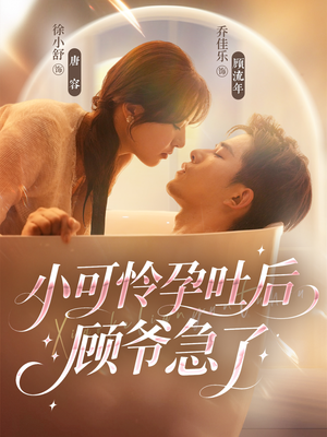 小可怜孕吐后顾爷急了（80集）热门短剧推荐给你