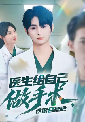 医生给自己做手术，这很合理吧（80集）最新热剧短剧免费看