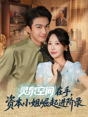 灵泉空间在手，资本小姐崛起进阶录（74集）火爆短剧来袭好看又上头的短剧