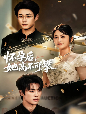 怀孕后她高不可攀（60集）这部短剧让人爱不释手