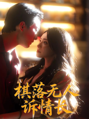 棋落无人诉情长（72集）精彩短剧剧情不容错过