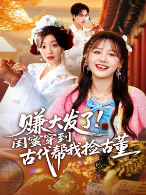 赚大发了闺蜜穿到古代帮我捡古董（66集）每天分享短剧精彩片段