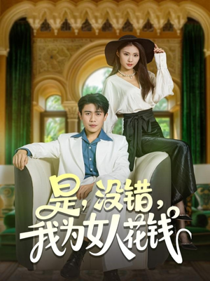 是没错我为女人花钱（80集）一口气追完短剧