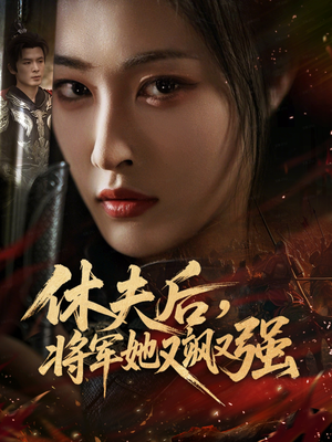 休夫后，将军她又飒又强（61集）爆火短剧追不停