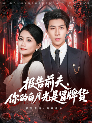 报告前夫，你的白月光是冒牌货（70集）千万短剧抢先看全集