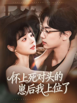 怀上死对头的崽后我上位了（74集）免费短剧看不停