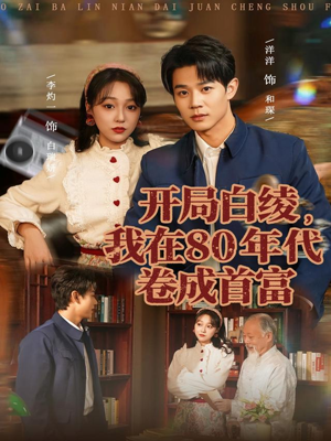 开局白绫，我在80年代卷成首富（80集）超火热门短剧抢先看