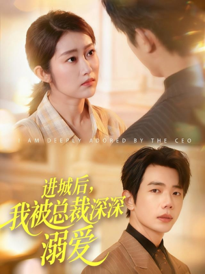 进城后，我被总裁深深溺爱（109集）热播短剧抢先看