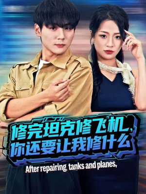 修完坦克修飞机，你还要让我修什么（80集）好土好上头短剧推荐