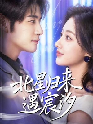 北星归来遇宸汐（60集）短剧大结局完美收官