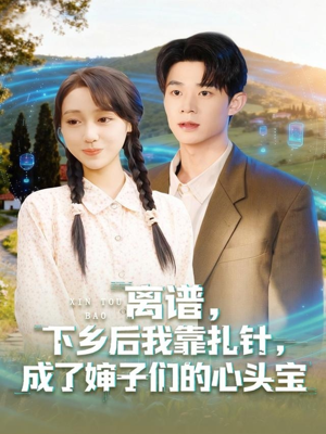 离谱下乡后我靠扎针成了婶子们的心头宝（79集）河马短剧免费看全集