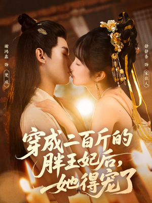 穿成二百斤的胖王妃后，她得宠了（80集）一口气看完短剧大结局