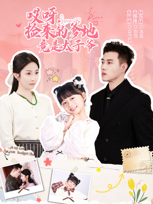 哎呀，捡来的爹地竟是太子爷（100集）火爆热门短剧抢先看