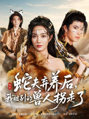 蛇夫弃养后，我被别的兽人拐走了（60集）短剧大结局完美收官