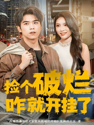 捡个破烂咋就开挂了（80集）热播短剧抢先看