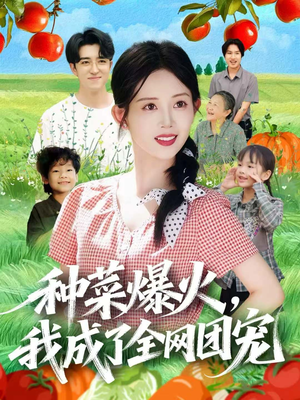 种菜爆火，我成了全网团宠（65集）精彩短剧抢先看