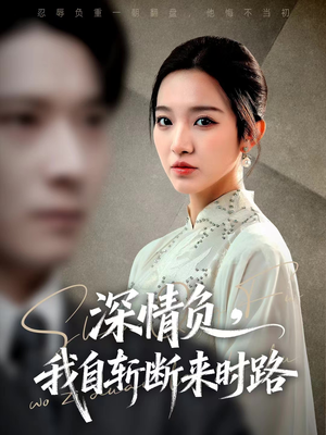 深情负，我自斩断来时路（62集）高清画质短剧免费看