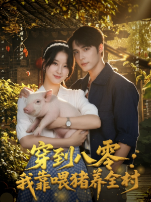 穿到八零：我靠喂猪养全村（61集）短剧热播抢先看