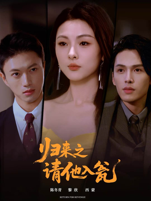 归来之请他入瓮（72集）短剧全系列永久免费