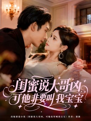 闺蜜说大哥凶，可他非要叫我宝宝（60集）每日分享不一样的短剧