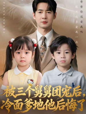 被三个舅舅团宠后，冷面爹地他后悔了（72集）精彩短剧片段分享