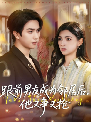 跟前男友成为邻居后，他又争又抢（77集）免费看全网短剧