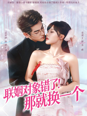 联姻对象错了！那就换一个（93集） 短剧热播抢先看