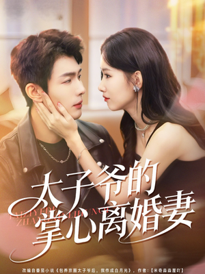 太子爷的掌心离婚妻（76集）免费看全网影视短剧动漫