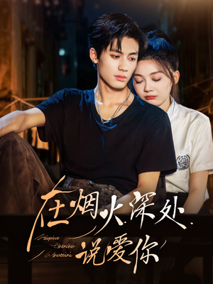 在烟火深处说爱你（68集）一口气追完的短剧列表