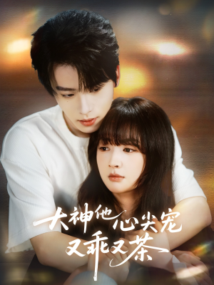 大神他心尖宠又乖又茶（64集）火爆短剧推荐抢先看全集