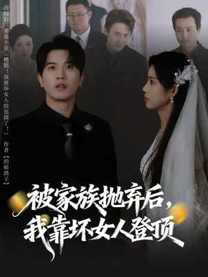 被家族抛弃后，我靠坏女人登顶（80集）短剧完整版全集放送