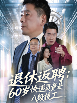 退休返聘60岁快递员竟是八级技工（50集）红果短剧免费看全剧