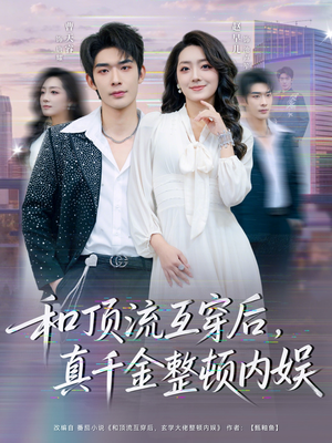 和顶流互穿后，真千金整顿内娱（80集）这个短剧最近超火