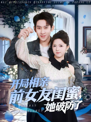 开局相亲前女友闺蜜，她破防了（80集）挑战分享部精彩短剧