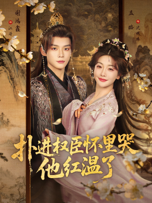 扑进权臣怀里哭，他红温了（83集）热门短剧在线看