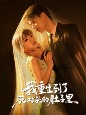 我重生到了死对头的肚子里（55集）热门短剧好看又上头