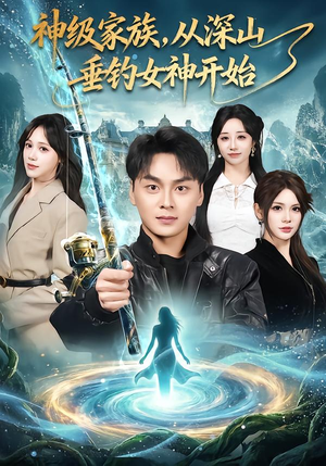 神级家族，从深山垂钓女神开始（80集）这个短剧太好看了