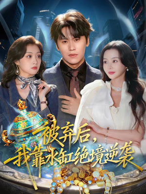 被弃后，我靠水缸绝境逆袭（78集）一毛不花追完短剧的平台精选