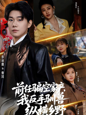 前任骗空家产，我反手驯兽纵横乡野（80集）穿越短剧免费看全集