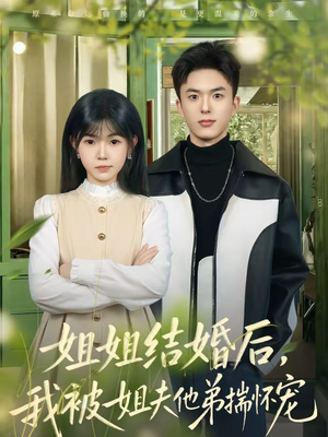 姐姐结婚后，我被姐夫他弟揣怀宠（76集）热门短剧好看又上头