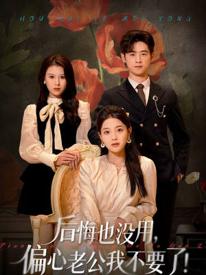 后悔也没用，偏心老公我不要了（55集）短剧高清画质免费体验