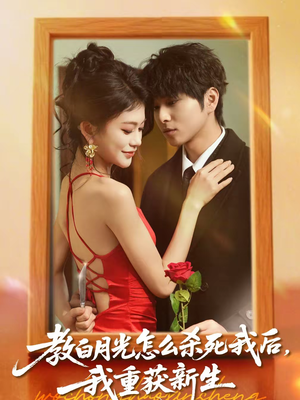 教白月光怎么杀死我后，我重获新生（45集）短剧大结局限免特辑