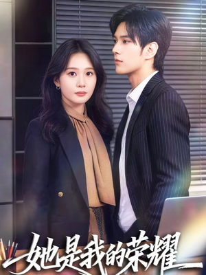 她是我的荣耀（60集）短剧热播抢先看