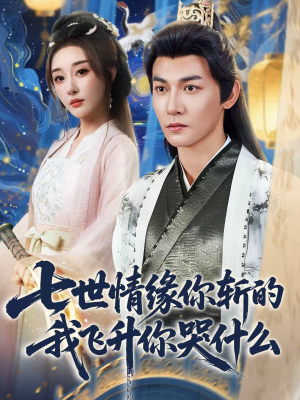 七世情缘你斩的我飞升你哭什么（70集）最新火爆短剧抢先看